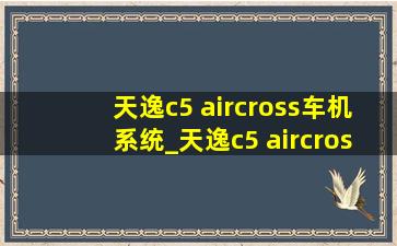 天逸c5 aircross车机系统_天逸c5 aircross车机系统升级